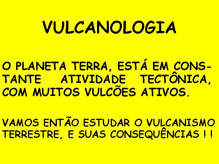 VULCANOLOGIA O PLANETA TERRA, ESTÁ EM CONSTANTE ATIVIDADE TECTÔNICA, COM MUITOS VULCÕES ATIVOS. VAMOS