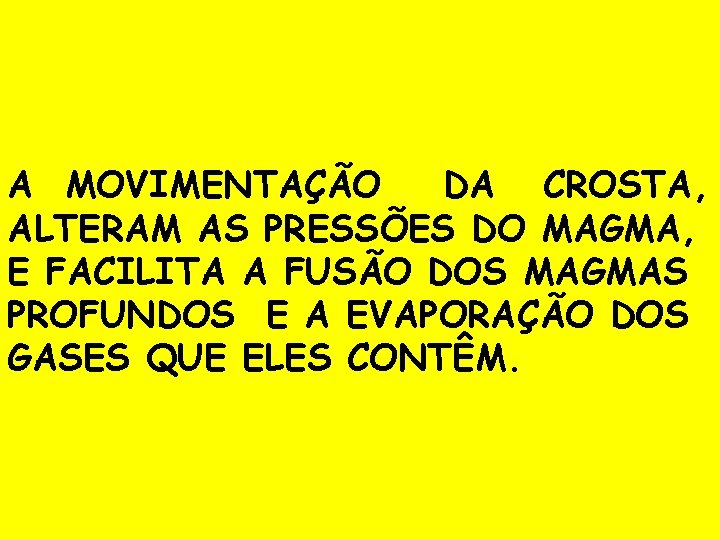 A MOVIMENTAÇÃO DA CROSTA, ALTERAM AS PRESSÕES DO MAGMA, E FACILITA A FUSÃO DOS