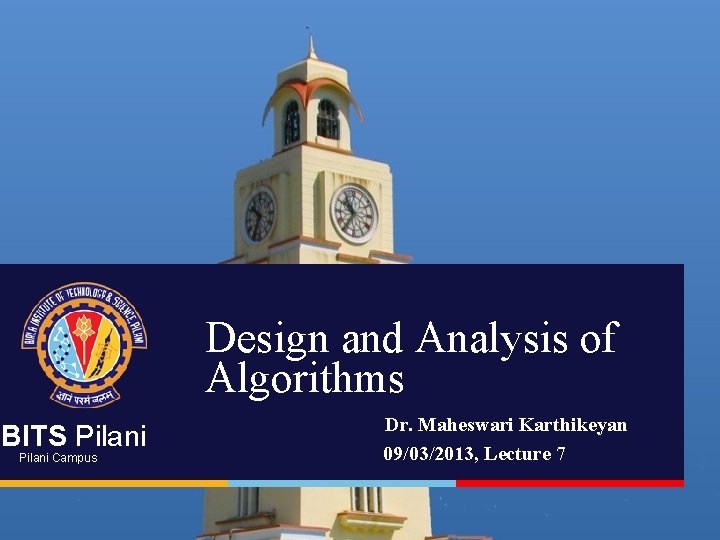 Design and Analysis of Algorithms BITS Pilani Campus Dr. Maheswari Karthikeyan 09/03/2013, Lecture 7