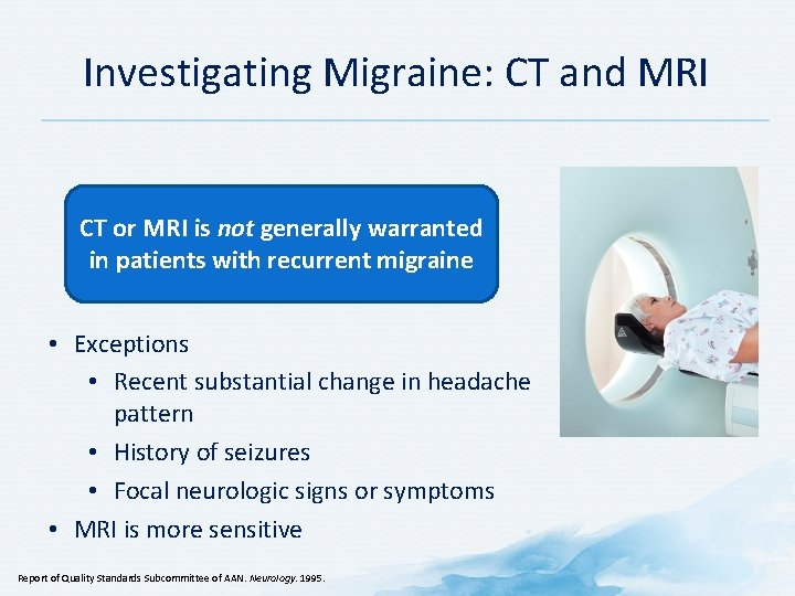 Investigating Migraine: CT and MRI CT or MRI is not generally warranted in patients Investigating Migraine: CT and MRI CT or MRI is not generally warranted in patients