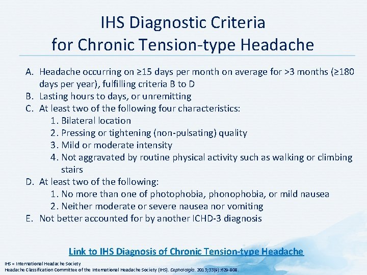 IHS Diagnostic Criteria for Chronic Tension type Headache A. Headache occurring on ≥ 15 IHS Diagnostic Criteria for Chronic Tension type Headache A. Headache occurring on ≥ 15
