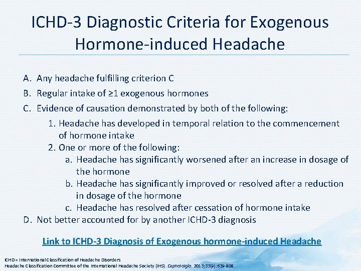ICHD 3 Diagnostic Criteria for Exogenous Hormone induced Headache A. Any headache fulfilling criterion ICHD 3 Diagnostic Criteria for Exogenous Hormone induced Headache A. Any headache fulfilling criterion