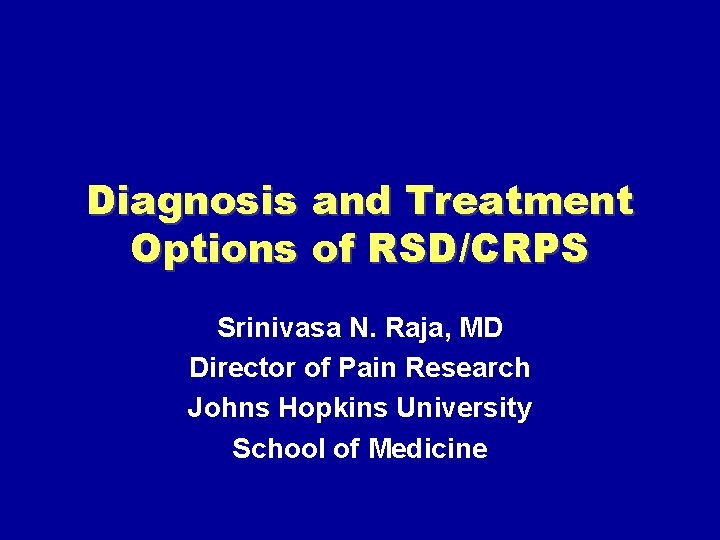 Diagnosis and Treatment Options of RSD/CRPS Srinivasa N. Raja, MD Director of Pain Research