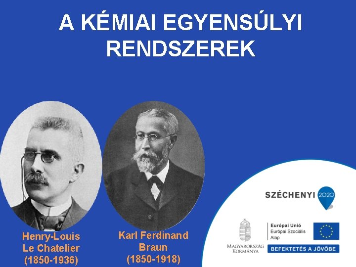 A KÉMIAI EGYENSÚLYI RENDSZEREK Henry-Louis Le Chatelier (1850 -1936) Karl Ferdinand Braun (1850 -1918)