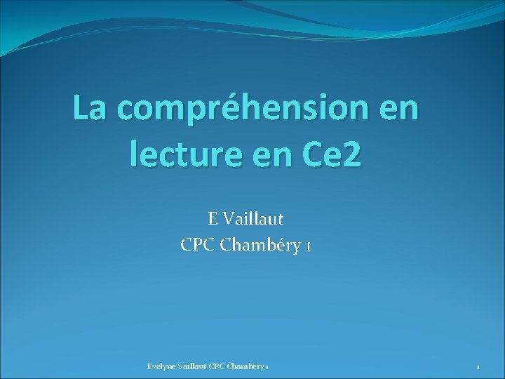 La compréhension en lecture en Ce 2 E Vaillaut CPC Chambéry 1 Evelyne Vaillaut La compréhension en lecture en Ce 2 E Vaillaut CPC Chambéry 1 Evelyne Vaillaut