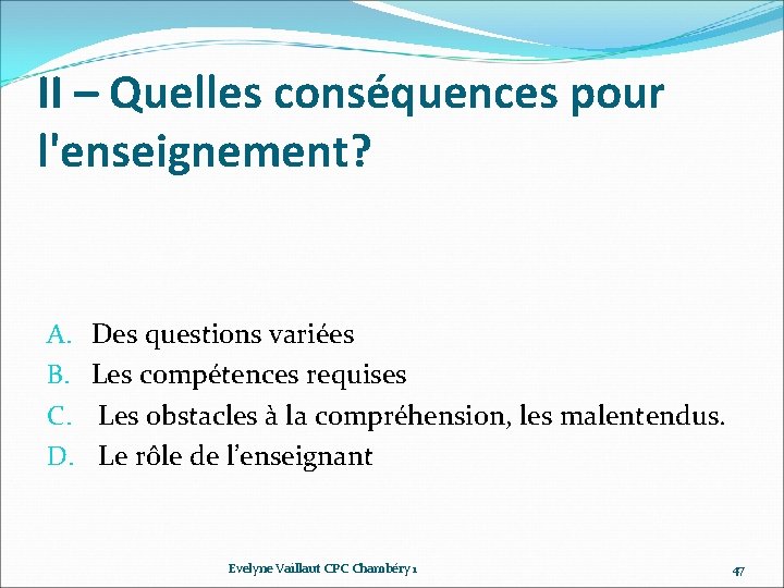 II – Quelles conséquences pour l'enseignement? A. B. C. D. Des questions variées Les II – Quelles conséquences pour l'enseignement? A. B. C. D. Des questions variées Les