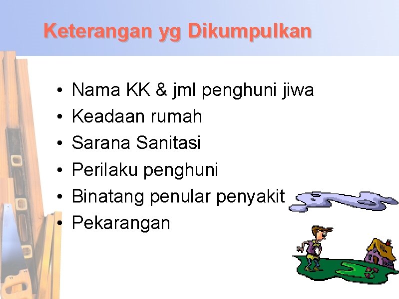 Keterangan yg Dikumpulkan • • • Nama KK & jml penghuni jiwa Keadaan rumah