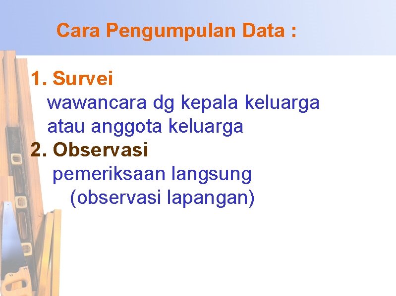 Cara Pengumpulan Data : 1. Survei wawancara dg kepala keluarga atau anggota keluarga 2.