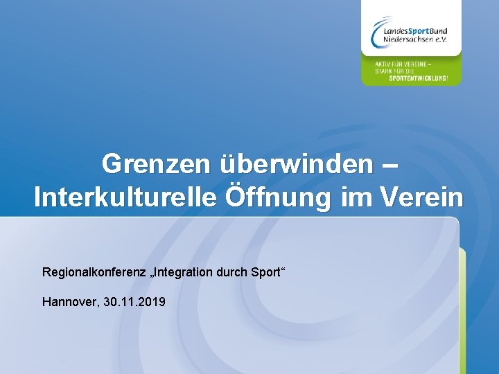 Grenzen überwinden – Interkulturelle Öffnung im Verein Regionalkonferenz „Integration durch Sport“ Hannover, 30. 11.