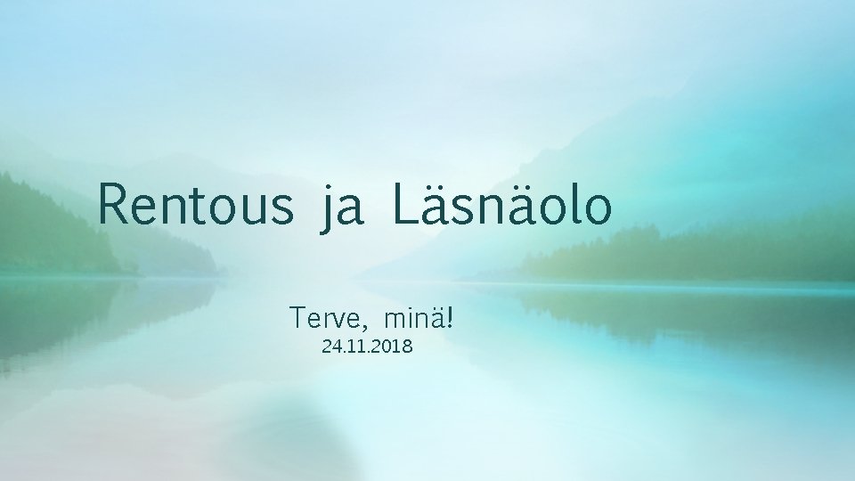 Rentous ja Läsnäolo Terve, minä! 24. 11. 2018 Rentous ja Läsnäolo Terve, minä! 24. 11. 2018