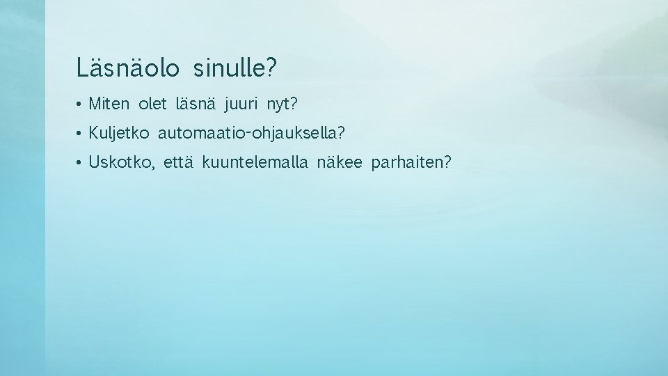 Läsnäolo sinulle? • Miten olet läsnä juuri nyt? • Kuljetko automaatio-ohjauksella? • Uskotko, että Läsnäolo sinulle? • Miten olet läsnä juuri nyt? • Kuljetko automaatio-ohjauksella? • Uskotko, että