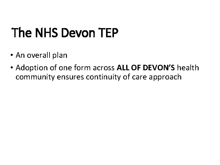 The NHS Devon TEP • An overall plan • Adoption of one form across