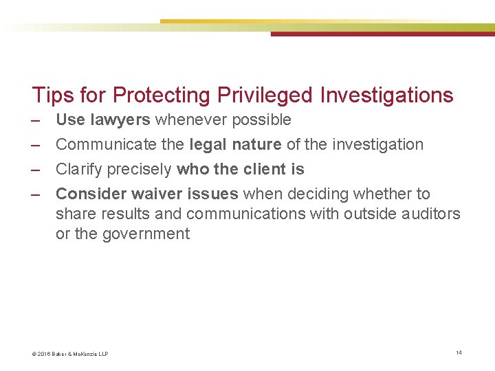 Tips for Protecting Privileged Investigations ‒ ‒ Use lawyers whenever possible Communicate the legal