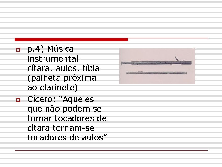 o o p. 4) Música instrumental: cítara, aulos, tíbia (palheta próxima ao clarinete) Cícero: