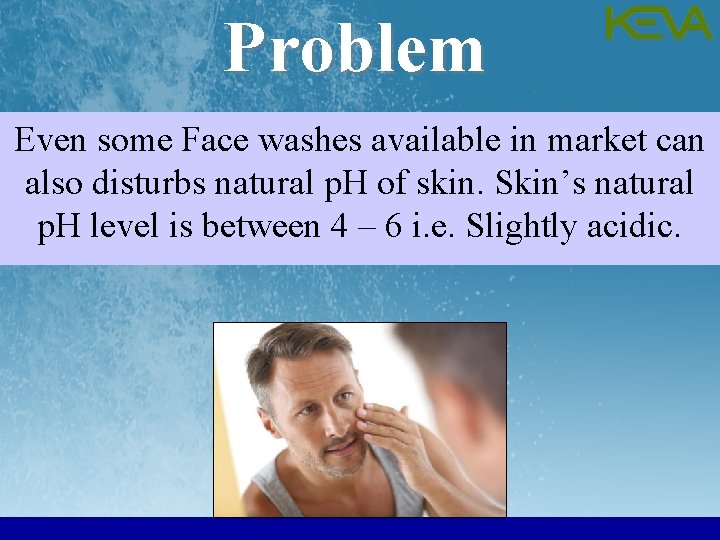Problem Even some Face washes available in market can also disturbs natural p. H Problem Even some Face washes available in market can also disturbs natural p. H