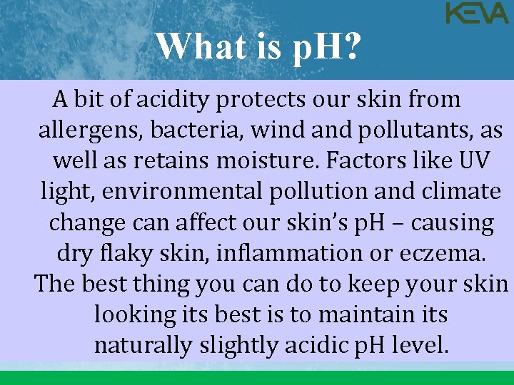 What is p. H? A bit of acidity protects our skin from allergens, bacteria,