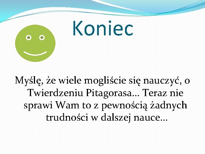 Koniec Myślę, że wiele mogliście się nauczyć, o Twierdzeniu Pitagorasa. . . Teraz nie