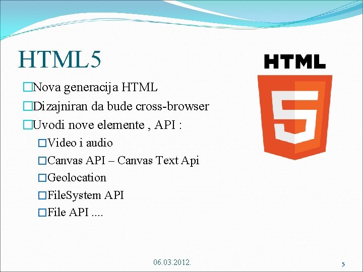 HTML 5 �Nova generacija HTML �Dizajniran da bude cross-browser �Uvodi nove elemente , API