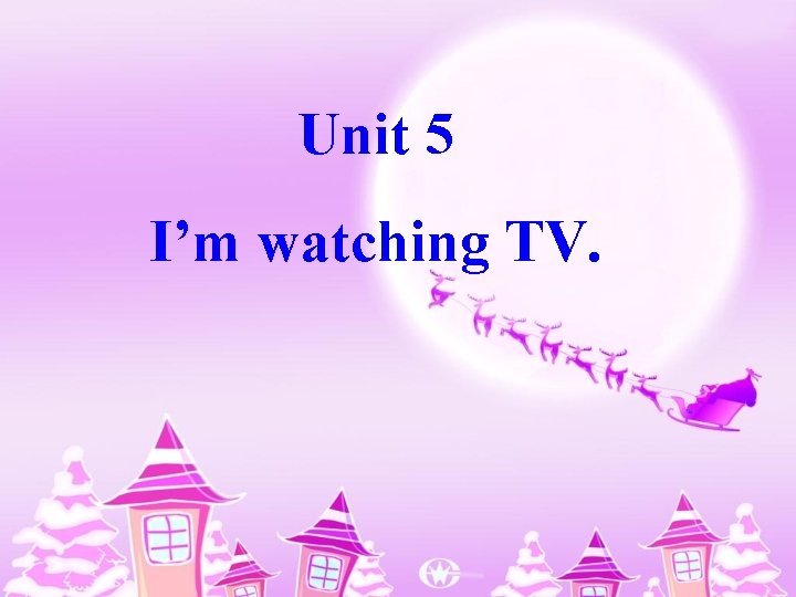 Unit 5 I’m watching TV. 