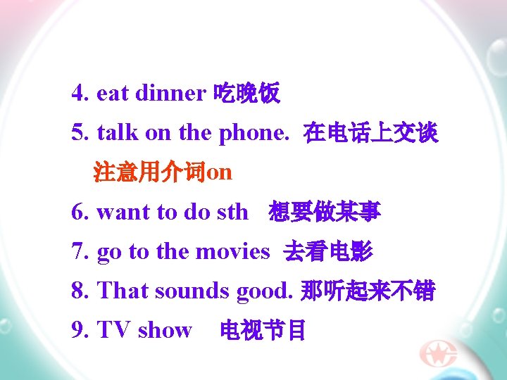 4. eat dinner 吃晚饭 5. talk on the phone. 在电话上交谈 注意用介词on 6. want to