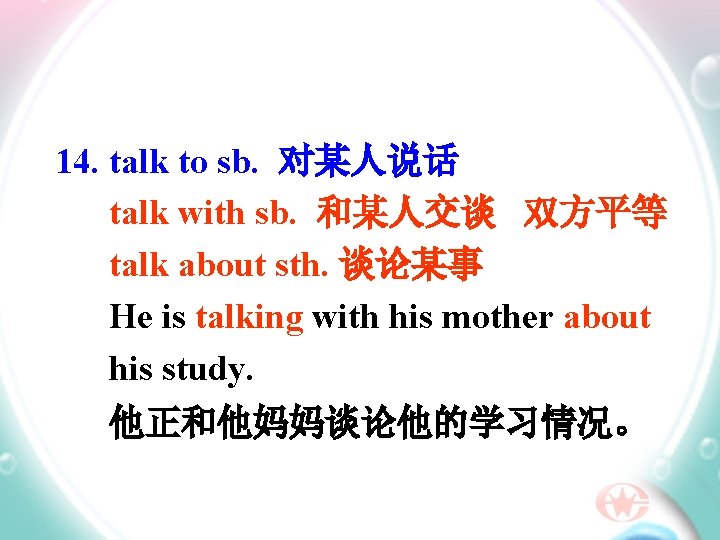 14. talk to sb. 对某人说话 talk with sb. 和某人交谈 双方平等 talk about sth. 谈论某事