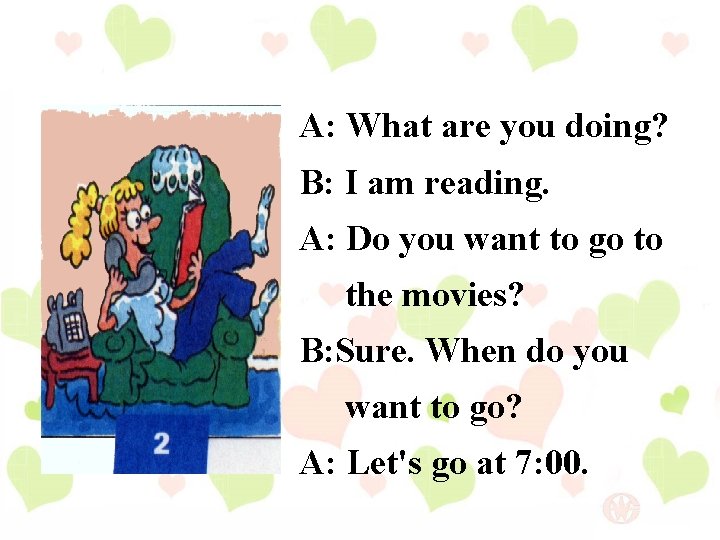 A: What are you doing? B: I am reading. A: Do you want to