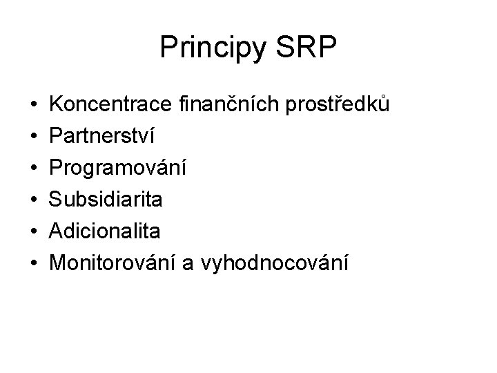 Principy SRP • • • Koncentrace finančních prostředků Partnerství Programování Subsidiarita Adicionalita Monitorování a