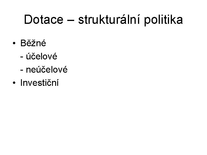 Dotace – strukturální politika • Běžné - účelové - neúčelové • Investiční 