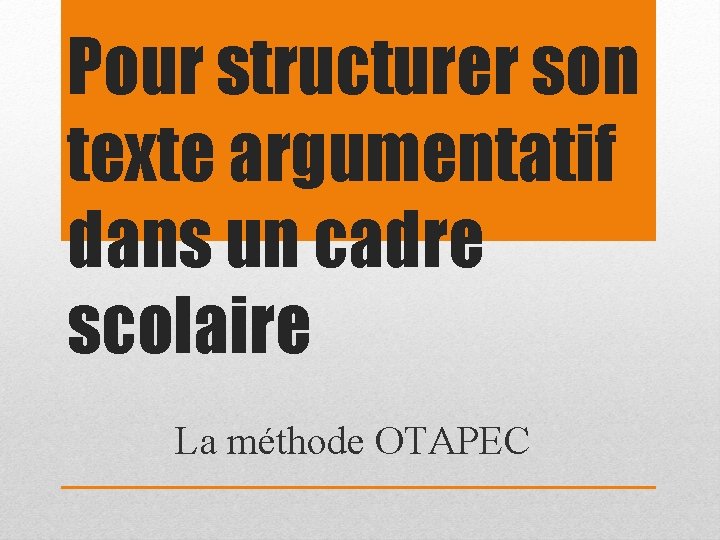 Pour structurer son texte argumentatif dans un cadre scolaire La méthode OTAPEC 