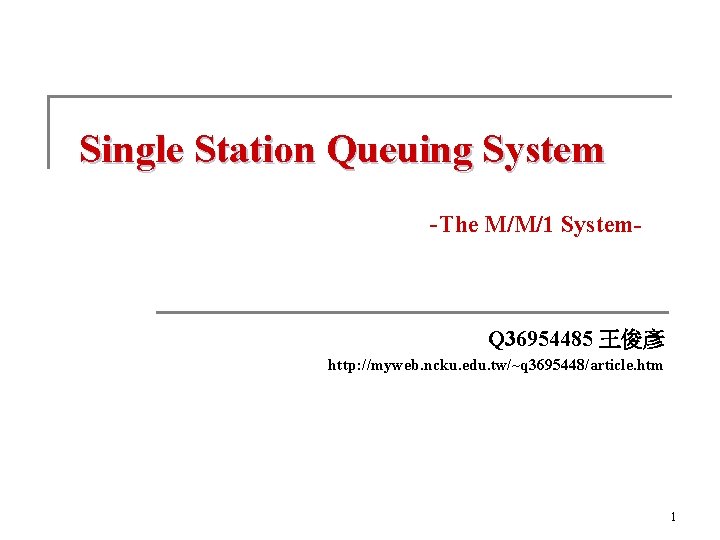 Single Station Queuing System -The M/M/1 System- Q 36954485 王俊彥 http: //myweb. ncku. edu.
