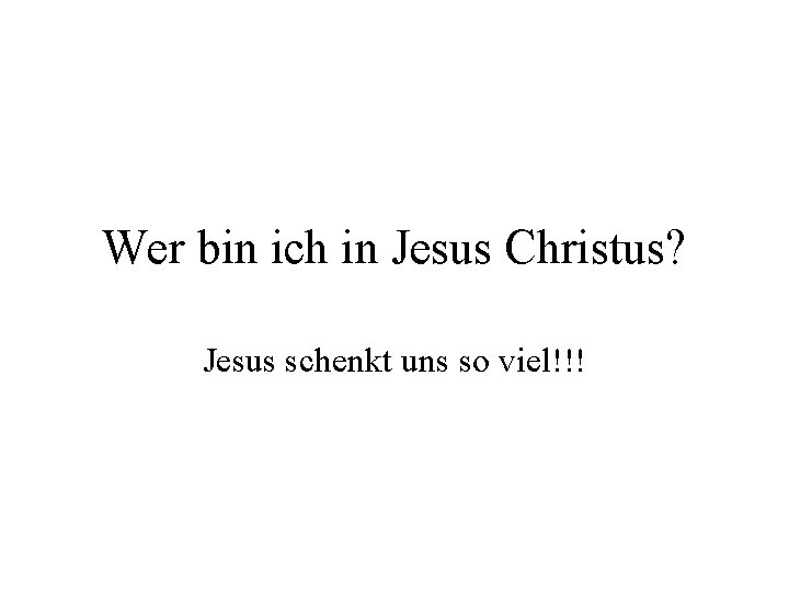 Wer bin ich in Jesus Christus? Jesus schenkt uns so viel!!! 