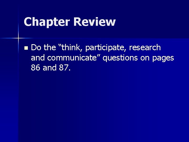 Chapter Review n Do the “think, participate, research and communicate” questions on pages 86