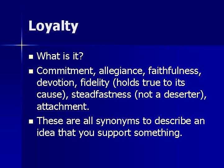 Loyalty What is it? n Commitment, allegiance, faithfulness, devotion, fidelity (holds true to its