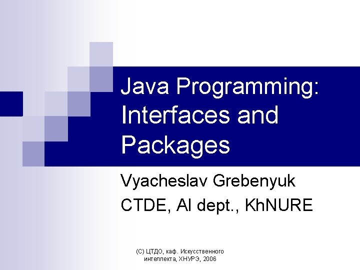 Java Programming: Interfaces and Packages Vyacheslav Grebenyuk CTDE, AI dept. , Kh. NURE (С)