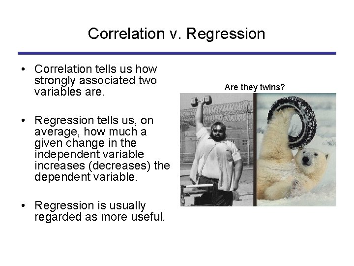 Correlation v. Regression • Correlation tells us how strongly associated two variables are. •