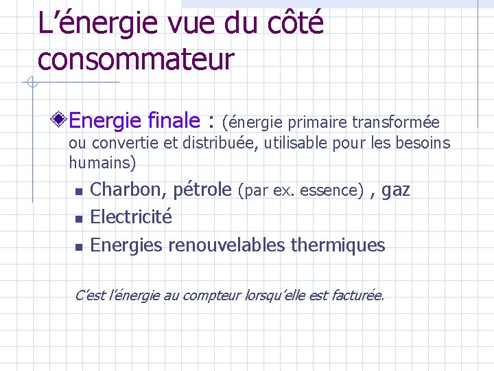 L’énergie vue du côté consommateur Energie finale : (énergie primaire transformée ou convertie et