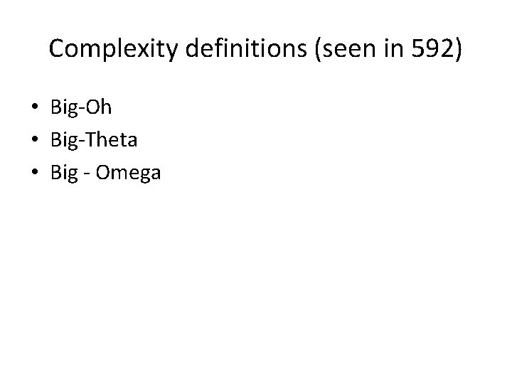 Complexity definitions (seen in 592) • Big-Oh • Big-Theta • Big - Omega 