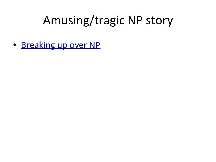 Amusing/tragic NP story • Breaking up over NP 