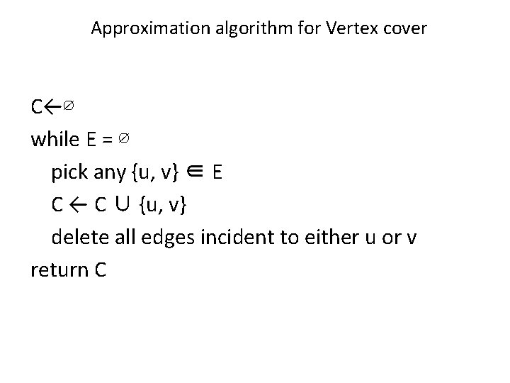 Approximation algorithm for Vertex cover C←∅ while E = ∅ pick any {u, v}