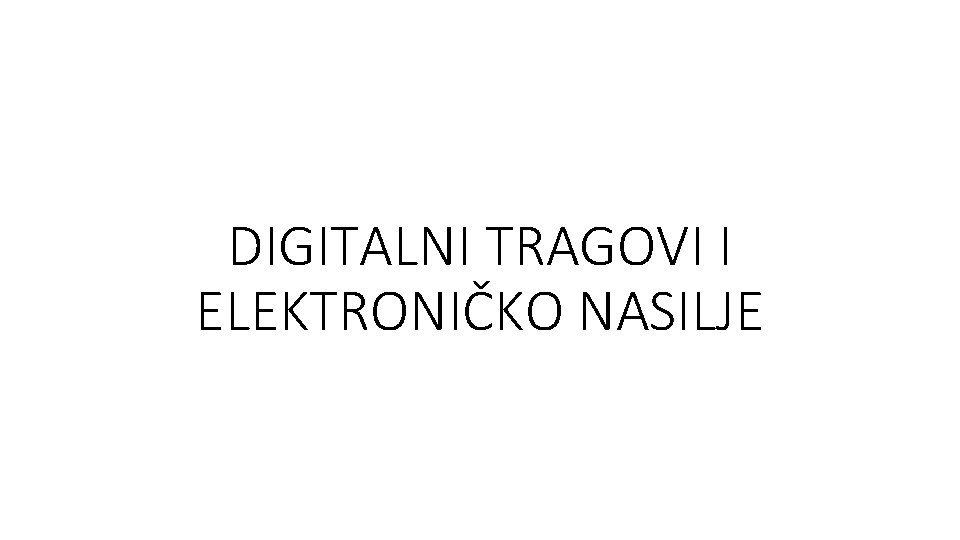 DIGITALNI TRAGOVI I ELEKTRONIČKO NASILJE 