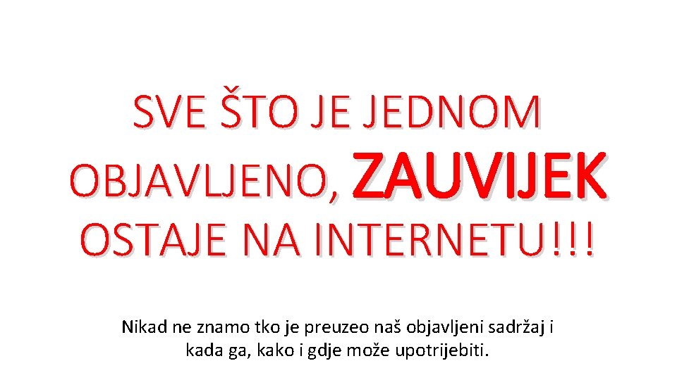 SVE ŠTO JE JEDNOM OBJAVLJENO, ZAUVIJEK OSTAJE NA INTERNETU!!! Nikad ne znamo tko je