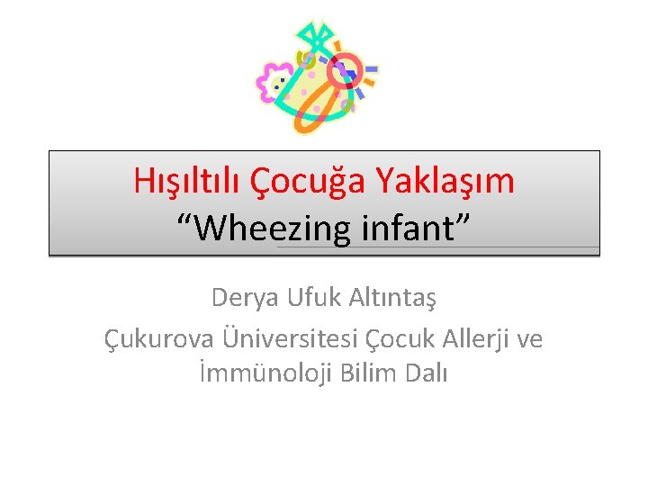 Hışıltılı Çocuğa Yaklaşım “Wheezing infant” Derya Ufuk Altıntaş Çukurova Üniversitesi Çocuk Allerji ve İmmünoloji