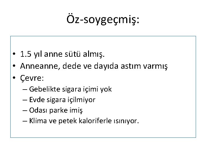 Öz-soygeçmiş: • 1. 5 yıl anne sütü almış. • Anneanne, dede ve dayıda astım