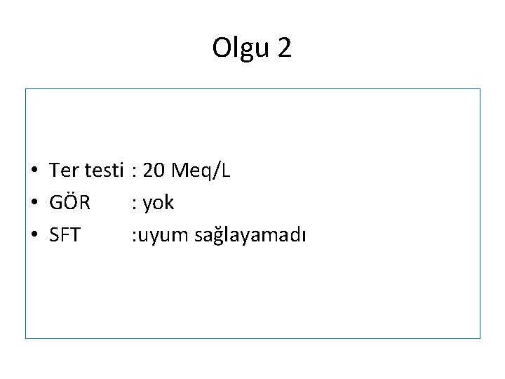 Olgu 2 • Ter testi : 20 Meq/L • GÖR : yok • SFT