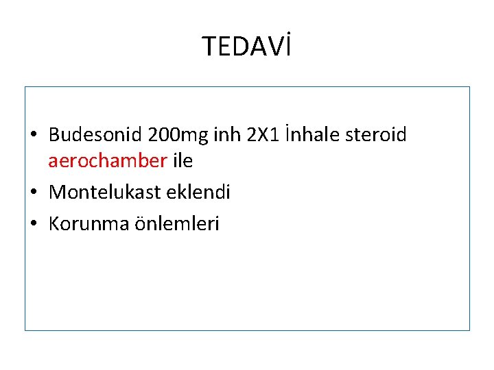 TEDAVİ • Budesonid 200 mg inh 2 X 1 İnhale steroid aerochamber ile •