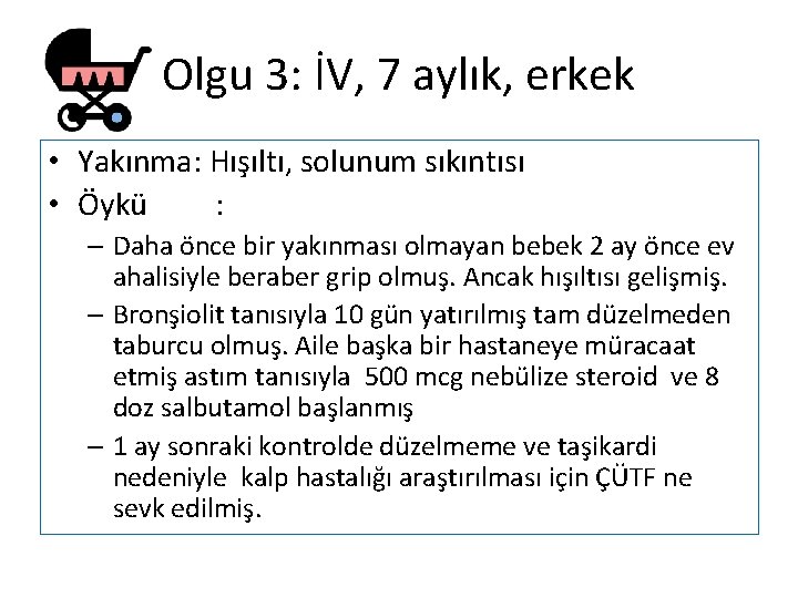 Olgu 3: İV, 7 aylık, erkek • Yakınma: Hışıltı, solunum sıkıntısı • Öykü :