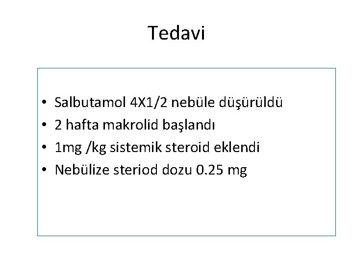 Tedavi • • Salbutamol 4 X 1/2 nebüle düşürüldü 2 hafta makrolid başlandı 1