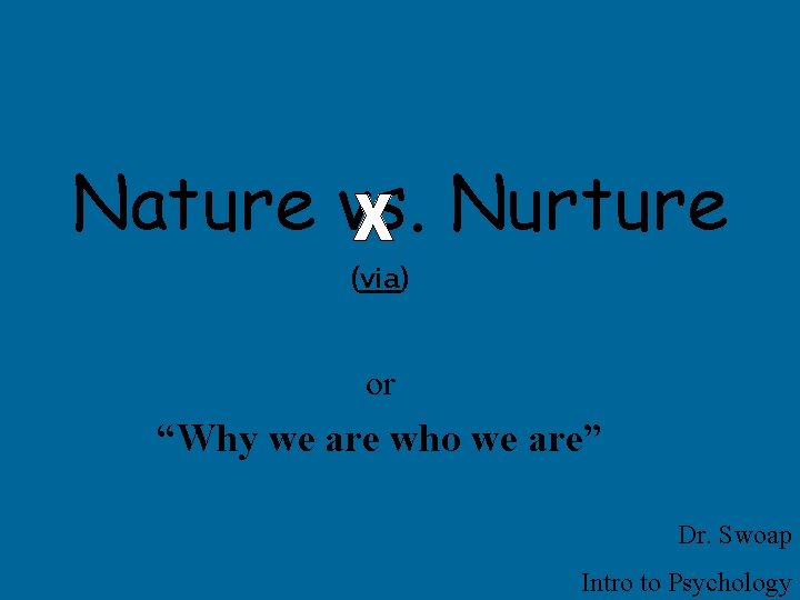 Nature vs. Nurture (via) or “Why we are who we are” Dr. Swoap Intro