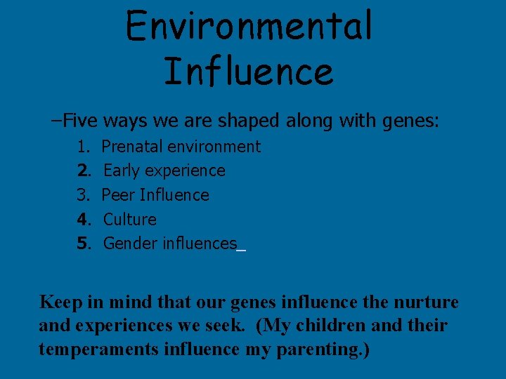 Environmental Influence –Five ways we are shaped along with genes: 1. 2. 3. 4.