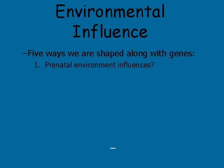 Environmental Influence –Five ways we are shaped along with genes: 1. Prenatal environment influences?